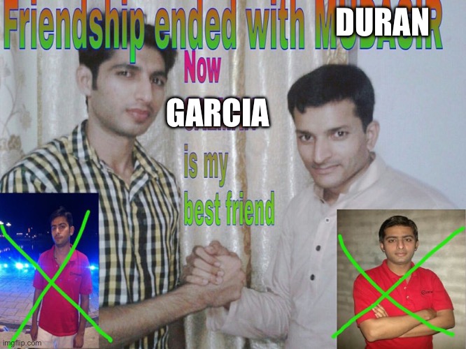 Friendship ended | DURAN; GARCIA | image tagged in friendship ended | made w/ Imgflip meme maker