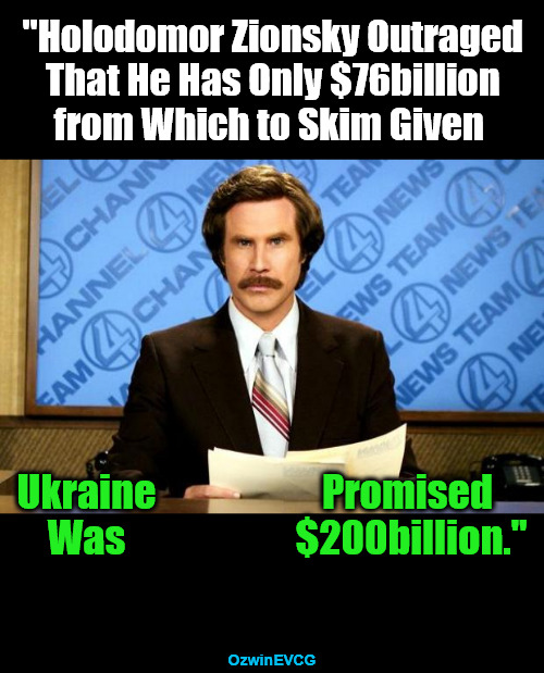 Financial Planning, Financial Grifting | "Holodomor Zionsky Outraged 

That He Has Only $76billion 

from Which to Skim Given; Ukraine 

Was; Promised 

$200billion."; OzwinEVCG | image tagged in breaking news,volodymyr zelenskyy,holodomor zionsky,ukraine war,government corruption,politicians suck | made w/ Imgflip meme maker