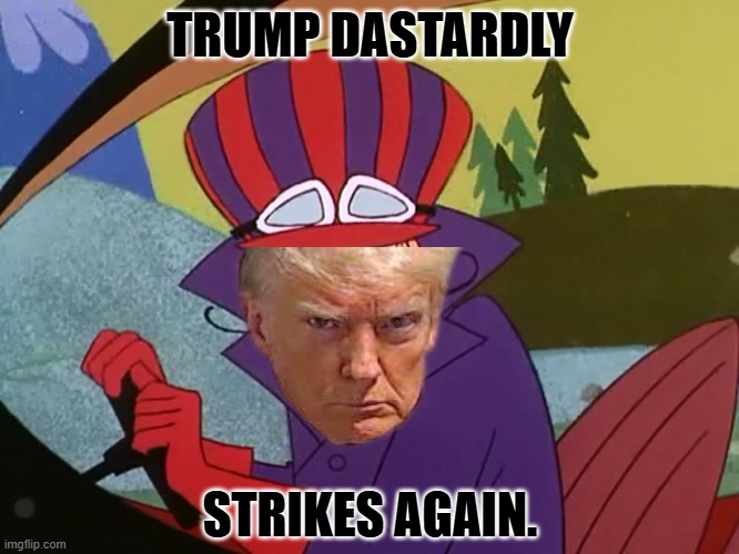 Dick Dastardly Drat | TRUMP DASTARDLY STRIKES AGAIN. | image tagged in dick dastardly drat | made w/ Imgflip meme maker