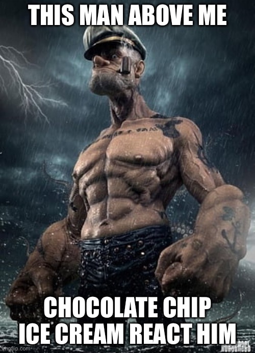 fish react meme template | THIS MAN ABOVE ME; CHOCOLATE CHIP ICE CREAM REACT HIM | image tagged in fish react meme template | made w/ Imgflip meme maker