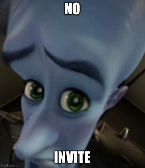 Sad Megamind | NO INVITE | image tagged in sad megamind | made w/ Imgflip meme maker