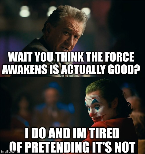 I'm tired of pretending it's not | WAIT YOU THINK THE FORCE AWAKENS IS ACTUALLY GOOD? I DO AND IM TIRED OF PRETENDING IT'S NOT | image tagged in i'm tired of pretending it's not | made w/ Imgflip meme maker