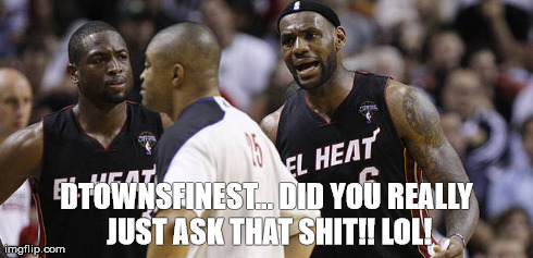 DTOWNSFINEST... DID YOU REALLY JUST ASK THAT SHIT!! LOL! | made w/ Imgflip meme maker