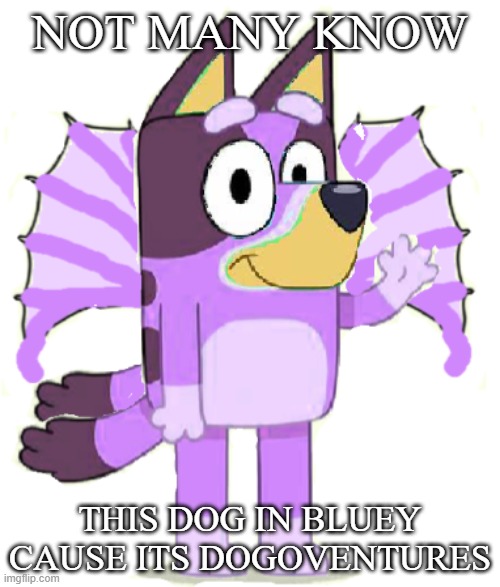 Liberty | NOT MANY KNOW; THIS DOG IN BLUEY CAUSE ITS DOGOVENTURES | image tagged in liberty | made w/ Imgflip meme maker