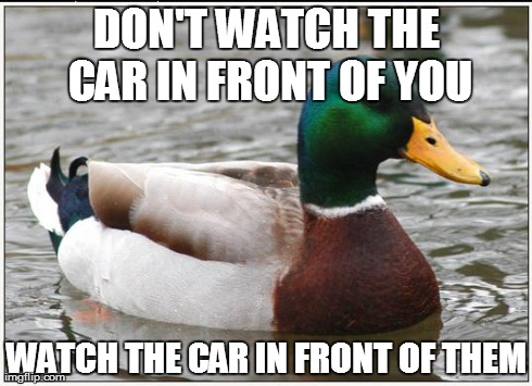 Actual Advice Mallard Meme | DON'T WATCH THE CAR IN FRONT OF YOU WATCH THE CAR IN FRONT OF THEM | image tagged in memes,actual advice mallard | made w/ Imgflip meme maker