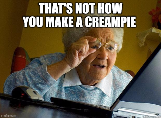 pie of cream | THAT'S NOT HOW YOU MAKE A CREAMPIE | image tagged in granny internet,creampie | made w/ Imgflip meme maker