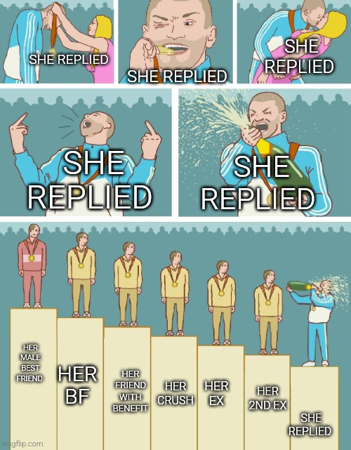 she replied | SHE REPLIED; SHE REPLIED; SHE REPLIED; SHE REPLIED; SHE REPLIED; HER MALE BEST FRIEND; SHE REPLIED; HER BF; HER FRIEND WITH BENEFIT; HER CRUSH; HER EX; HER 2ND EX | image tagged in bronze medal,she replied | made w/ Imgflip meme maker