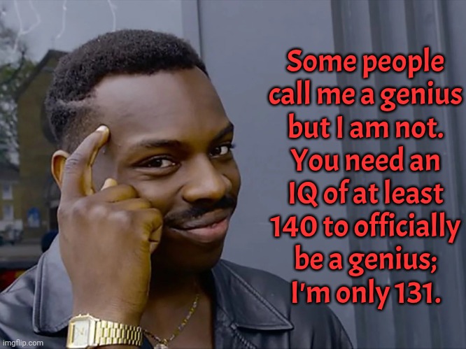 According to my calculations: I fall short. | Some people call me a genius
but I am not.
You need an
IQ of at least
140 to officially
be a genius;
I'm only 131. | image tagged in think about it,intelligence,reality is often dissapointing | made w/ Imgflip meme maker