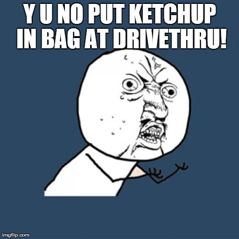 Y U No | Y U NO PUT KETCHUP IN BAG AT DRIVETHRU! | image tagged in memes,y u no | made w/ Imgflip meme maker