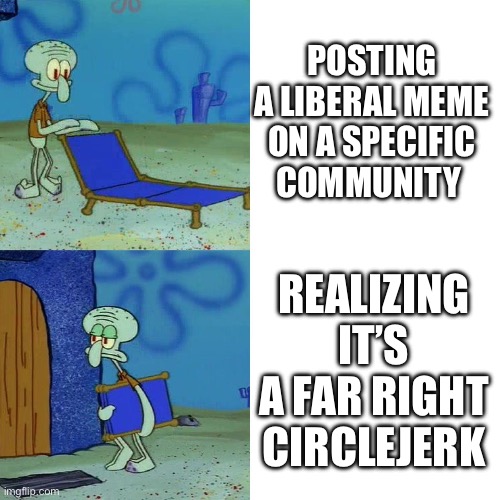 Happens to me regularly | POSTING A LIBERAL MEME ON A SPECIFIC COMMUNITY; REALIZING IT’S A FAR RIGHT CIRCLEJERK | image tagged in squidward chair,liberal | made w/ Imgflip meme maker