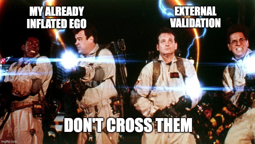 My ego. Your validation | EXTERNAL VALIDATION; MY ALREADY INFLATED EGO; DON'T CROSS THEM | image tagged in don't cross the streams | made w/ Imgflip meme maker