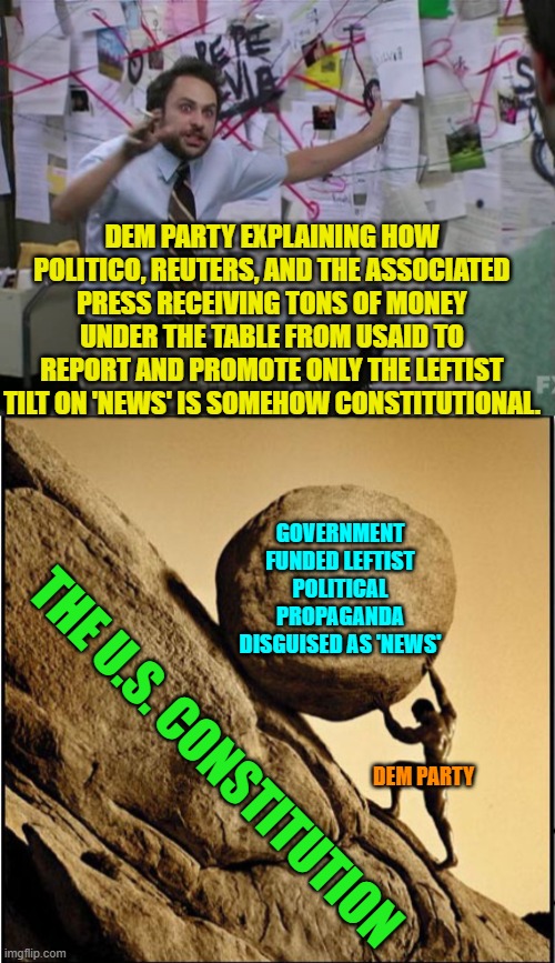 Well leftists . . . we're waiting. | DEM PARTY EXPLAINING HOW POLITICO, REUTERS, AND THE ASSOCIATED PRESS RECEIVING TONS OF MONEY UNDER THE TABLE FROM USAID TO REPORT AND PROMOTE ONLY THE LEFTIST TILT ON 'NEWS' IS SOMEHOW CONSTITUTIONAL. GOVERNMENT FUNDED LEFTIST POLITICAL PROPAGANDA DISGUISED AS 'NEWS'; THE U.S. CONSTITUTION; DEM PARTY | image tagged in charlie day | made w/ Imgflip meme maker