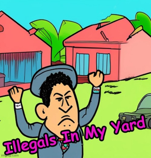 image tagged in illegals in my yard | made w/ Imgflip meme maker