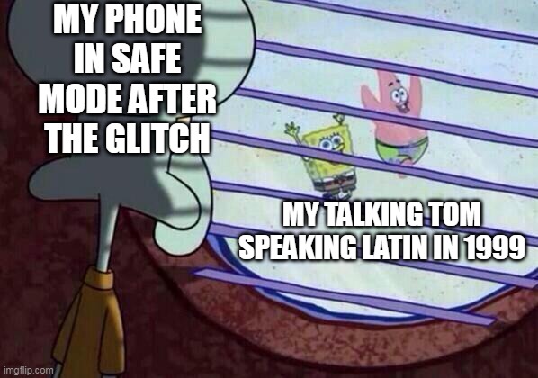 Squidward window | MY PHONE IN SAFE MODE AFTER THE GLITCH; MY TALKING TOM SPEAKING LATIN IN 1999 | image tagged in squidward window | made w/ Imgflip meme maker