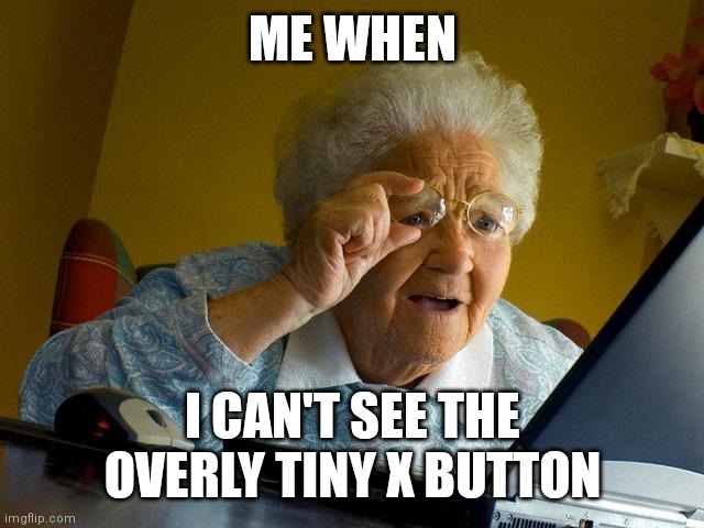 Grandma Finds The Internet | ME WHEN; I CAN'T SEE THE OVERLY TINY X BUTTON | image tagged in memes,grandma finds the internet | made w/ Imgflip meme maker