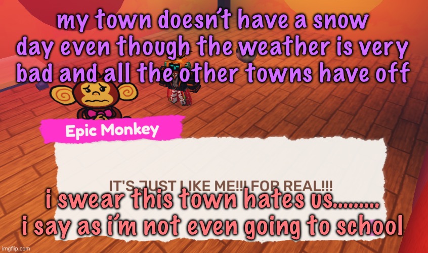 IT'S JUST LIKE ME!!! FOR REAL!!! | my town doesn’t have a snow day even though the weather is very bad and all the other towns have off; i swear this town hates us……… i say as i’m not even going to school | image tagged in it's just like me for real,cinnabox announcement | made w/ Imgflip meme maker