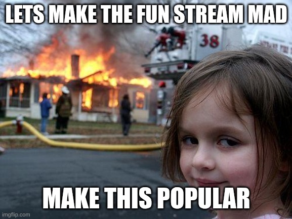 Disaster Girl | LETS MAKE THE FUN STREAM MAD; MAKE THIS POPULAR | image tagged in memes,disaster girl | made w/ Imgflip meme maker