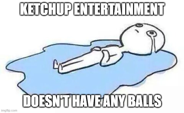 it's not just warner bros ketchup entertainment has no balls either | KETCHUP ENTERTAINMENT; DOESN'T HAVE ANY BALLS | image tagged in person crying | made w/ Imgflip meme maker