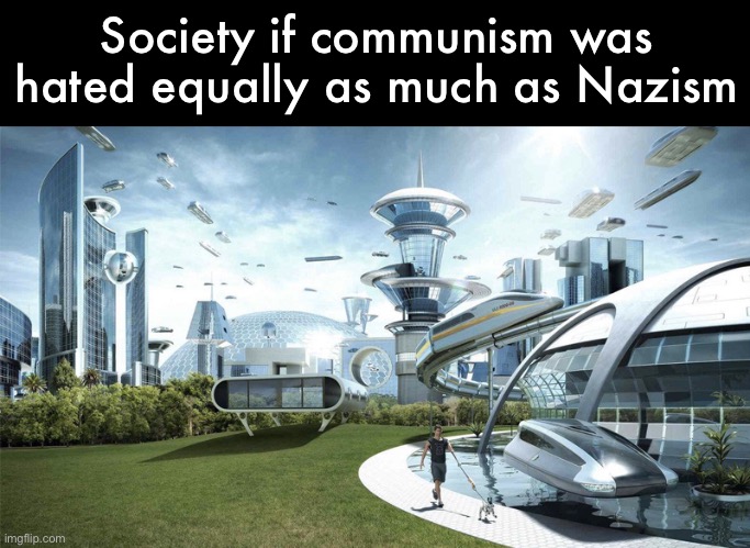 The future world if | Society if communism was hated equally as much as Nazism | image tagged in the future world if | made w/ Imgflip meme maker