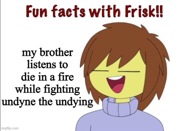 most new players: | my brother listens to die in a fire while fighting undyne the undying | image tagged in fun facts with frisk | made w/ Imgflip meme maker