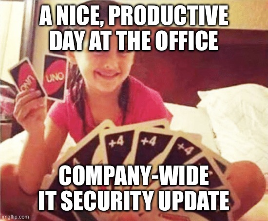 girl with two uno cards | A NICE, PRODUCTIVE DAY AT THE OFFICE; COMPANY-WIDE IT SECURITY UPDATE | image tagged in girl with two uno cards | made w/ Imgflip meme maker