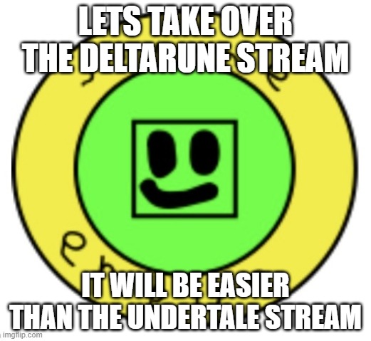 *accidentally posts this on deltarune* | LETS TAKE OVER THE DELTARUNE STREAM; IT WILL BE EASIER THAN THE UNDERTALE STREAM | image tagged in the slime empire | made w/ Imgflip meme maker