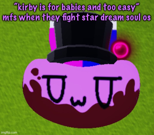 loggin off now | “kirby is for babies and too easy” mfs when they fight star dream soul os | image tagged in no brain only bean,cinnabox announcement | made w/ Imgflip meme maker