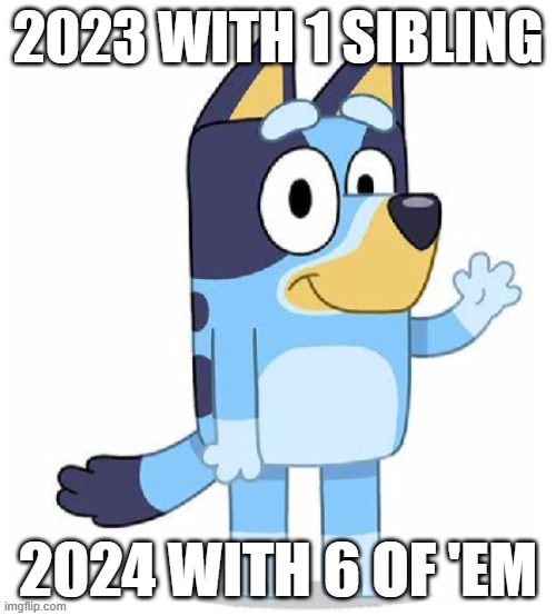 Bluey | 2023 WITH 1 SIBLING; 2024 WITH 6 OF 'EM | image tagged in bluey | made w/ Imgflip meme maker