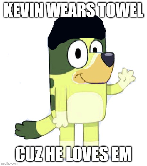 Kevin | KEVIN WEARS TOWEL; CUZ HE LOVES EM | image tagged in kevin | made w/ Imgflip meme maker