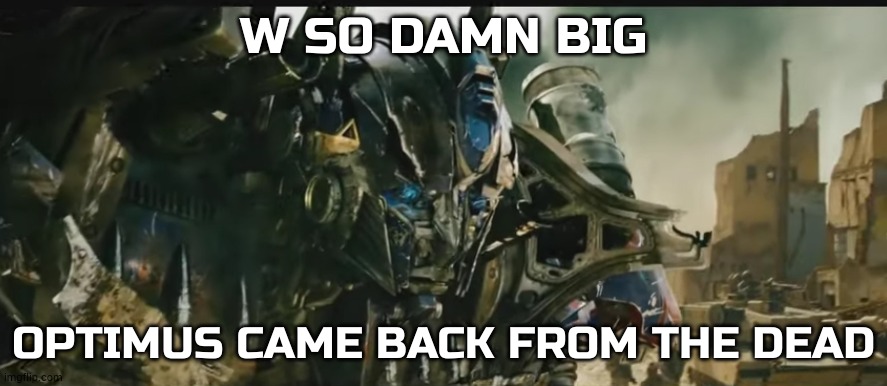 Optimus came back from the dead | image tagged in optimus came back from the dead | made w/ Imgflip meme maker