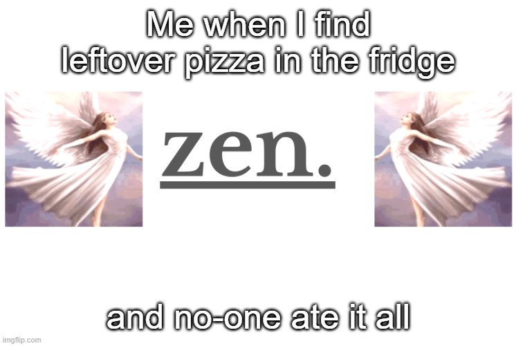 Leftover pizza in fridge | Me when I find leftover pizza in the fridge; and no-one ate it all | image tagged in zen heavens | made w/ Imgflip meme maker