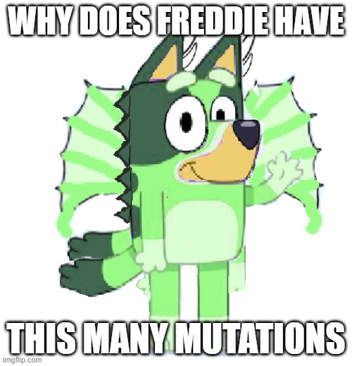 Freddie | WHY DOES FREDDIE HAVE; THIS MANY MUTATIONS | image tagged in freddie | made w/ Imgflip meme maker