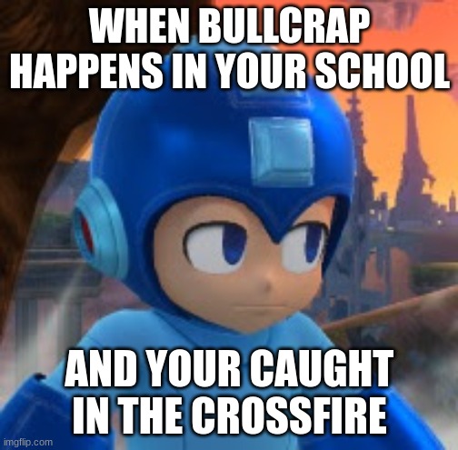 Mega Man Bored Face | WHEN BULLCRAP HAPPENS IN YOUR SCHOOL; AND YOUR CAUGHT IN THE CROSSFIRE | image tagged in mega man bored face | made w/ Imgflip meme maker