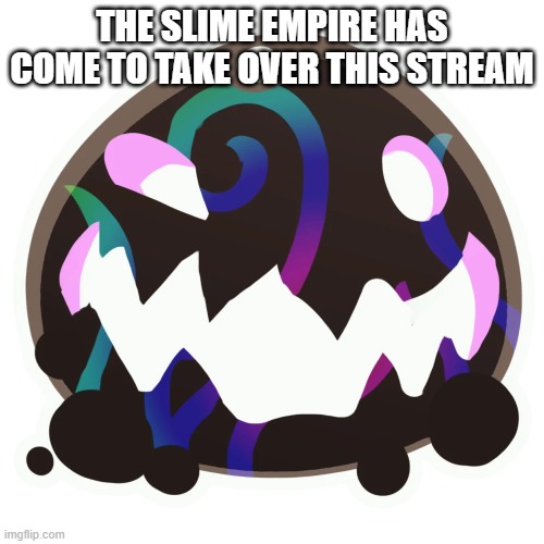 Tarr | THE SLIME EMPIRE HAS COME TO TAKE OVER THIS STREAM | image tagged in tarr | made w/ Imgflip meme maker