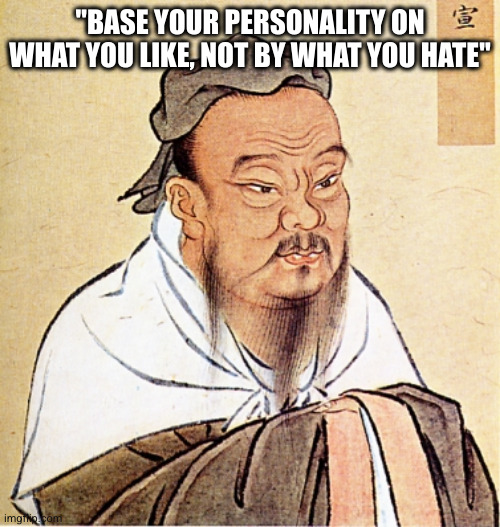 Confucius Says | "BASE YOUR PERSONALITY ON WHAT YOU LIKE, NOT BY WHAT YOU HATE" | image tagged in confucius says | made w/ Imgflip meme maker