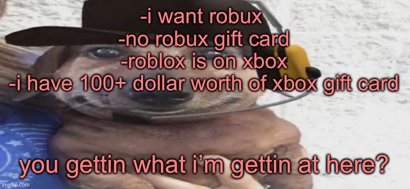 chucklenuts | -i want robux 
-no robux gift card
-roblox is on xbox
-i have 100+ dollar worth of xbox gift card; you gettin what i’m gettin at here? | image tagged in chucklenuts | made w/ Imgflip meme maker