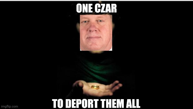 The good kind of human trafficking | ONE CZAR; TO DEPORT THEM ALL | image tagged in one ring to rule them all,tom homan,illegal immigration,illegal immigrants,deportation,secure the border | made w/ Imgflip meme maker