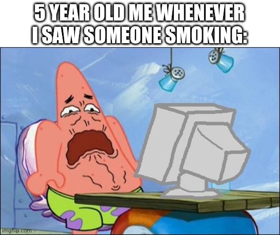 Patrick Star cringing | 5 YEAR OLD ME WHENEVER I SAW SOMEONE SMOKING: | image tagged in patrick star cringing,smoking,kids,memes | made w/ Imgflip meme maker