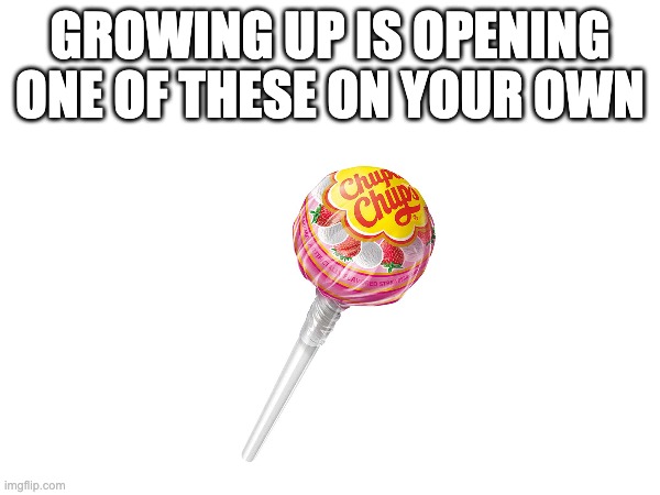 very very real | GROWING UP IS OPENING ONE OF THESE ON YOUR OWN | image tagged in memes,lollipop,growing up | made w/ Imgflip meme maker