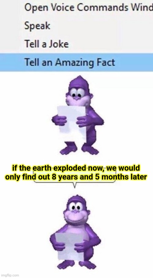 Tell an Amazing Fact | if the earth exploded now, we would only find out 8 years and 5 months later | image tagged in tell an amazing fact | made w/ Imgflip meme maker