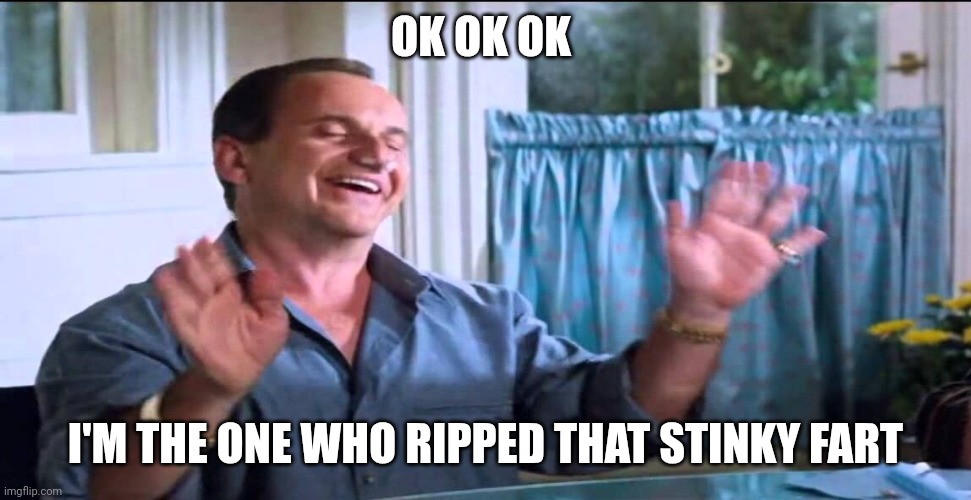 Stinky Fart | OK OK OK; I'M THE ONE WHO RIPPED THAT STINKY FART | image tagged in joe pesci lethal weapon ok ok ok,funny memes | made w/ Imgflip meme maker