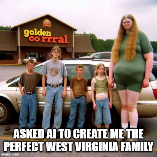 Ah, Family | ASKED AI TO CREATE ME THE PERFECT WEST VIRGINIA FAMILY | image tagged in unsee juice | made w/ Imgflip meme maker