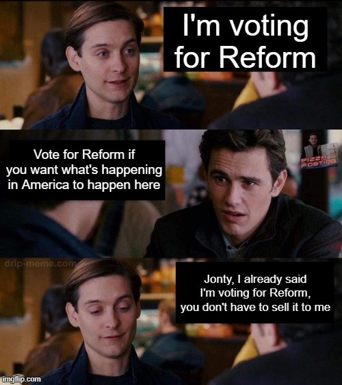 Harry, You Don't Need to Sell It To Me | I'm voting for Reform; Vote for Reform if you want what's happening in America to happen here; Jonty, I already said I'm voting for Reform, you don't have to sell it to me | image tagged in harry you don't need to sell it to me | made w/ Imgflip meme maker