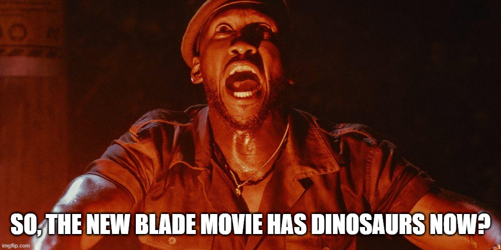 Dino MCU | SO, THE NEW BLADE MOVIE HAS DINOSAURS NOW? | image tagged in blade | made w/ Imgflip meme maker