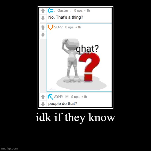 idk if they know | | made w/ Imgflip demotivational maker