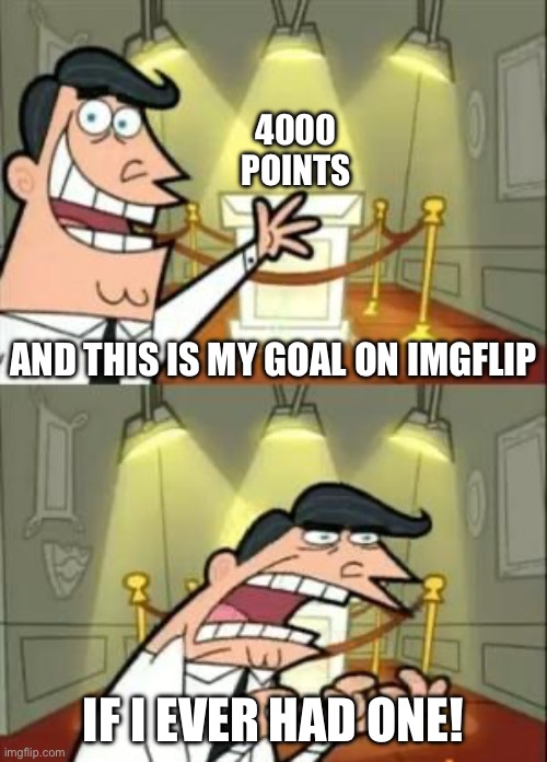 This was my goal to get more points just like Who_am_i | 4000 POINTS; AND THIS IS MY GOAL ON IMGFLIP; IF I EVER HAD ONE! | image tagged in memes,this is where i'd put my trophy if i had one | made w/ Imgflip meme maker