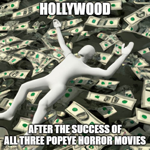 looks like popeye's big comeback is gonna have hollywood swimming in cash | HOLLYWOOD; AFTER THE SUCCESS OF ALL THREE POPEYE HORROR MOVIES | image tagged in person swimming in a pool of money,prediction,popeye,horror movies | made w/ Imgflip meme maker