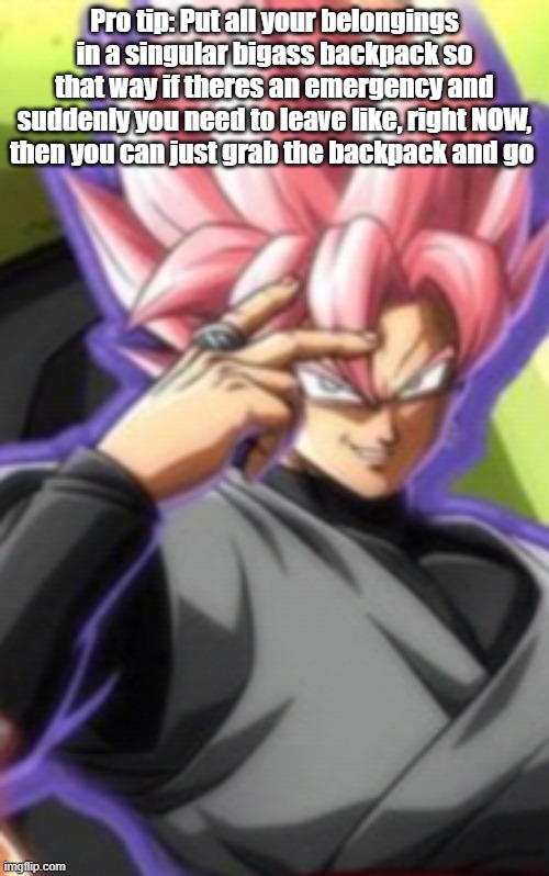 Smart goku black | Pro tip: Put all your belongings in a singular bigass backpack so that way if theres an emergency and suddenly you need to leave like, right NOW, then you can just grab the backpack and go | image tagged in smart goku black | made w/ Imgflip meme maker