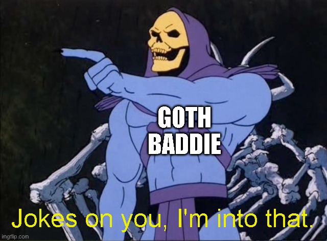 GOTH
BADDIE Jokes on you, I'm into that. | image tagged in jokes on you i m into that shit | made w/ Imgflip meme maker