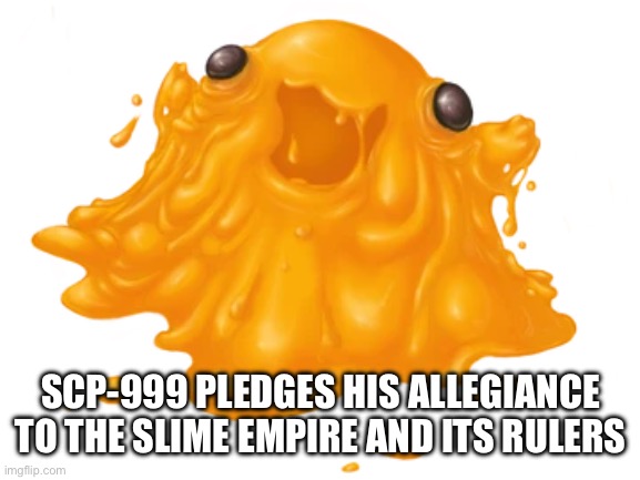 I shall act as proxy for SCP-999. Slimy boi, he is. (Don’t send him back to the Foundation) | SCP-999 PLEDGES HIS ALLEGIANCE TO THE SLIME EMPIRE AND ITS RULERS | made w/ Imgflip meme maker